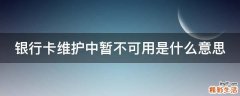 银行卡维护中暂不可用是什么意思