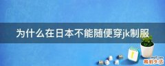 为什么在日本不能随便穿jk制服