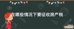 在哪些情况下要征收房产税