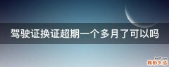 驾驶证换证超期一个多月了可以吗