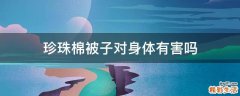 珍珠棉被子对身体有害吗