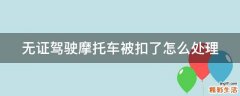 无证驾驶摩托车被扣了怎么处理