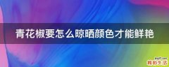 青花椒要怎么晾晒颜色才能鲜艳