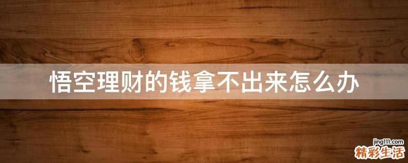 悟空理财的钱拿不出来怎么办