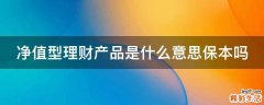 净值型理财产品是什么意思保本吗