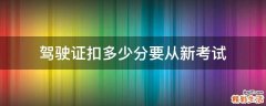 驾驶证扣多少分要从新考试