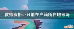 教师资格证只能在户籍所在地考吗