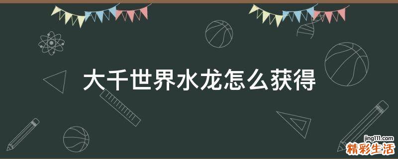 大千世界水龙怎么获得