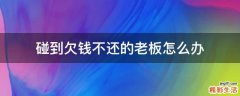 碰到欠钱不还的老板怎么办