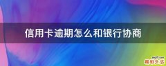 信用卡逾期怎么和银行协商