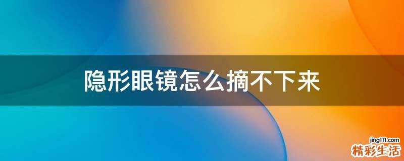隐形眼镜怎么摘不下来
