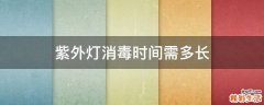 紫外灯消毒时间需多长