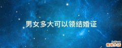 男女多大可以领结婚证