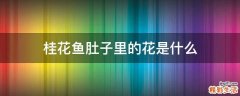 桂花鱼肚子里的花是什么