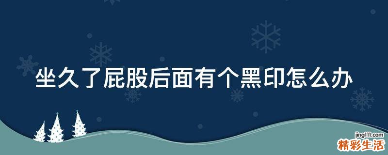坐久了屁股后面有个黑印怎么办