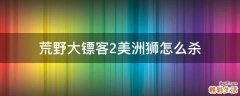 荒野大镖客2美洲狮怎么杀