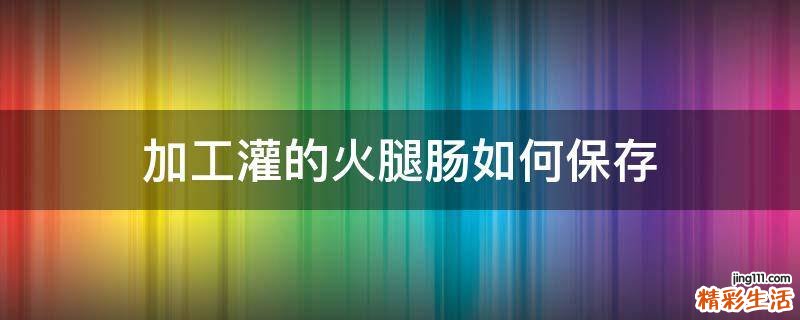 加工灌的火腿肠如何保存