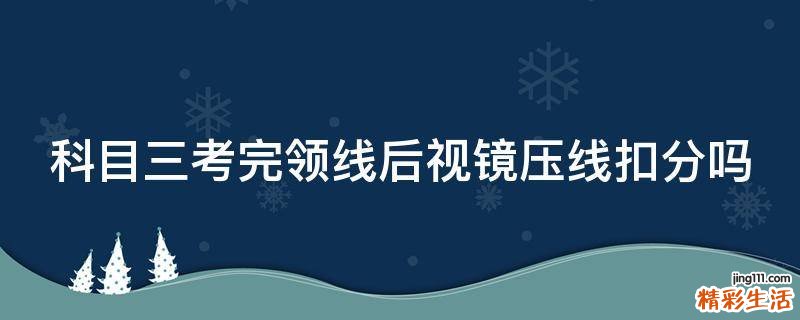 科目三考完领线后视镜压线扣分吗