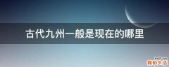 古代九州一般是现在的哪里