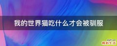 我的世界猫吃什么才会被驯服