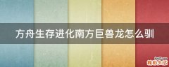 方舟生存进化南方巨兽龙怎么驯