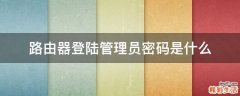 路由器登陆管理员密码是什么