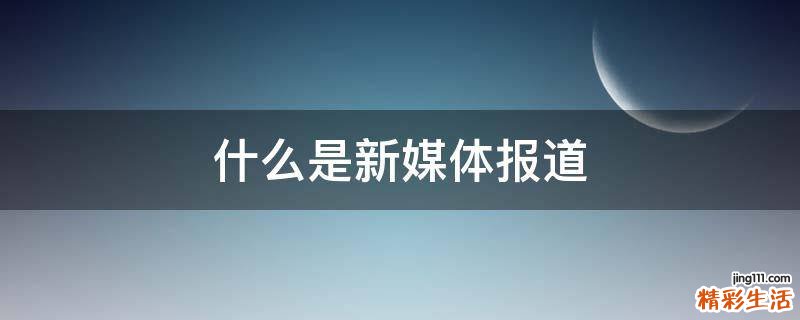 什么是新媒体报道
