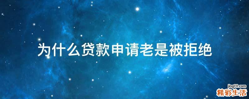 为什么贷款申请老是被拒绝