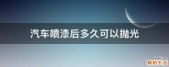 汽车喷漆后多久可以抛光