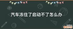 汽车冻住了启动不了怎么办