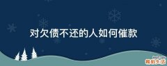 对欠债不还的人如何催款