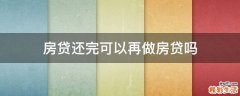 房贷还完可以再做房贷吗