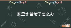 家里水管堵了怎么办