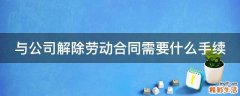 与公司解除劳动合同需要什么手续