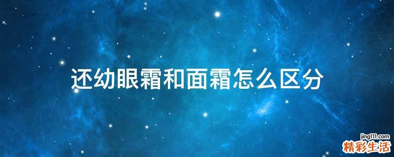 还幼眼霜和面霜怎么区分