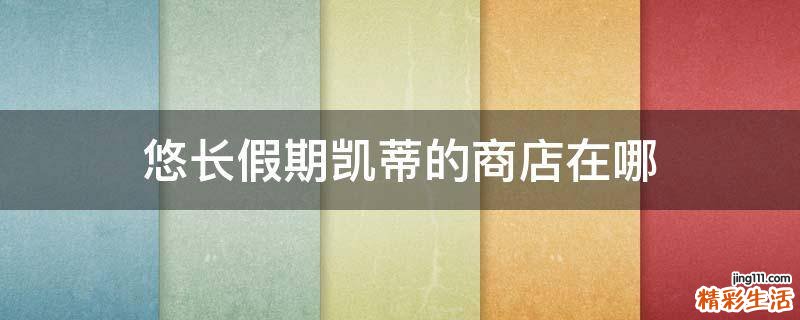 悠长假期凯蒂的商店在哪