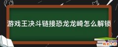 游戏王决斗链接恐龙龙崎怎么解锁