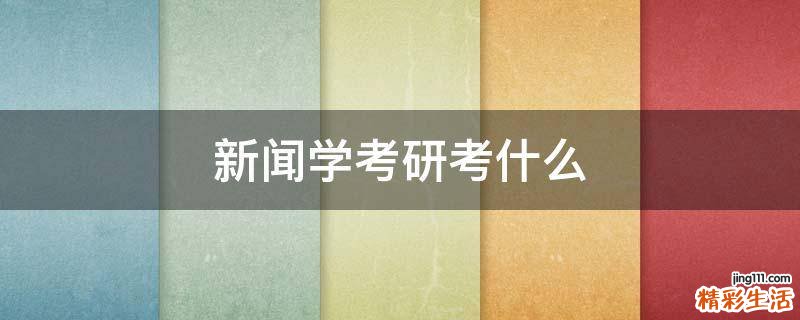 新闻学考研考什么