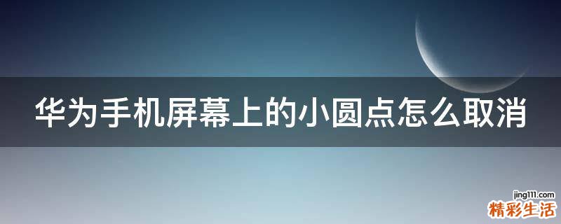 华为手机屏幕上的小圆点怎么取消