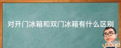 对开门冰箱和双门冰箱有什么区别