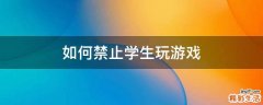 如何禁止学生玩游戏