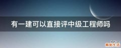 有一建可以直接评中级工程师吗