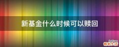 新基金什么时候可以赎回