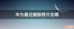 华为最近删除照片在哪