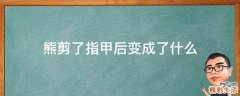 熊剪了指甲后变成了什么