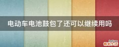 电动车电池鼓包了还可以继续用吗
