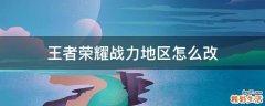 王者荣耀战力地区怎么改