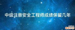 中级注册安全工程师成绩保留几年