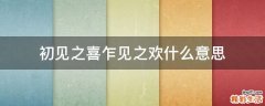 初见之喜乍见之欢什么意思