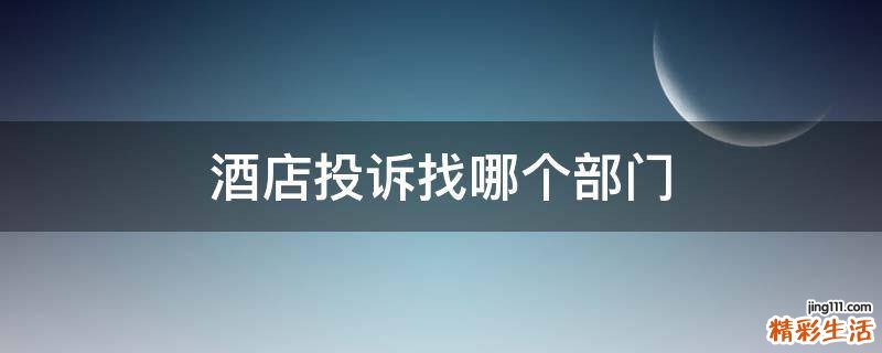 酒店投诉找哪个部门